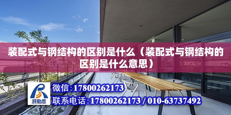 裝配式與鋼結構的區別是什么（裝配式與鋼結構的區別是什么意思）