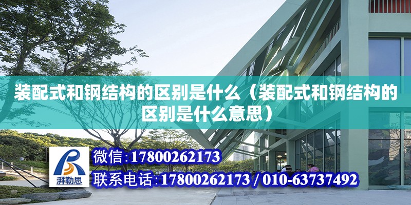 裝配式和鋼結構的區別是什么（裝配式和鋼結構的區別是什么意思）