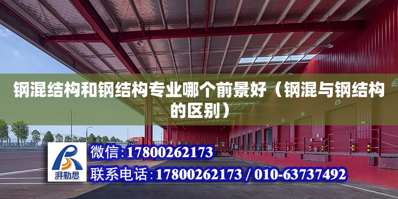 鋼混結構和鋼結構專業哪個前景好（鋼混與鋼結構的區別）