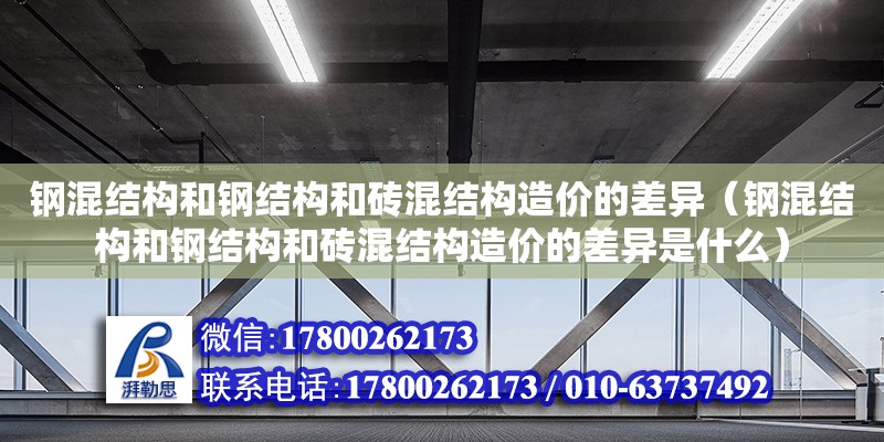 鋼混結構和鋼結構和磚混結構造價的差異（鋼混結構和鋼結構和磚混結構造價的差異是什么）