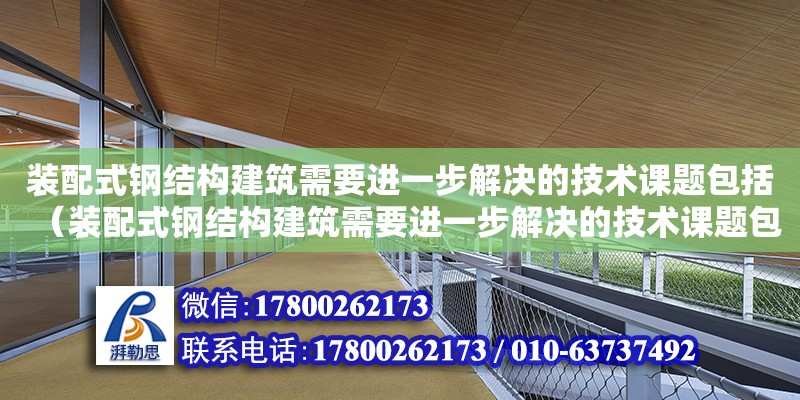 裝配式鋼結(jié)構(gòu)建筑需要進(jìn)一步解決的技術(shù)課題包括（裝配式鋼結(jié)構(gòu)建筑需要進(jìn)一步解決的技術(shù)課題包括什么）