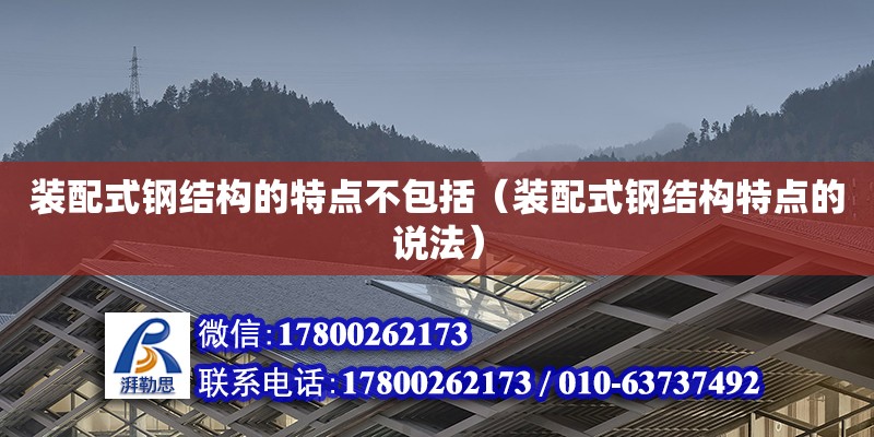 裝配式鋼結構的特點不包括（裝配式鋼結構特點的說法）