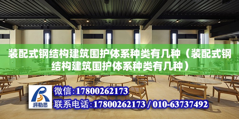 裝配式鋼結構建筑圍護體系種類有幾種（裝配式鋼結構建筑圍護體系種類有幾種）