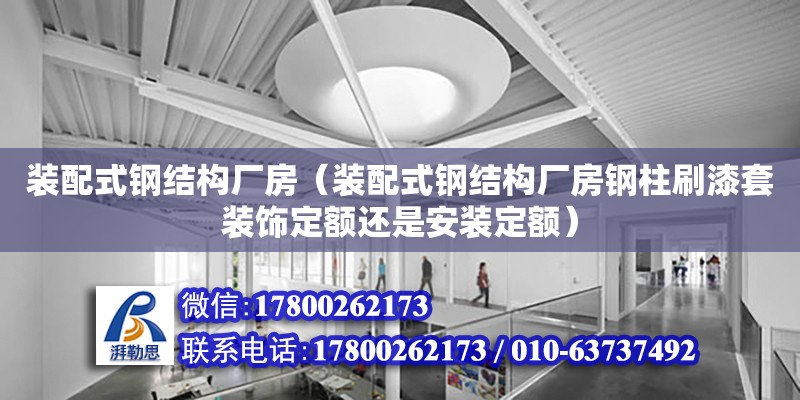 裝配式鋼結構廠房（裝配式鋼結構廠房鋼柱刷漆套裝飾定額還是安裝定額） 鋼結構門式鋼架施工