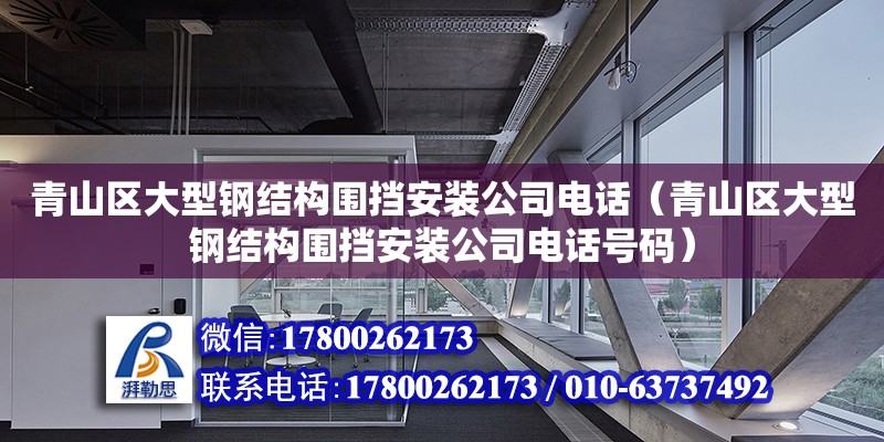 青山區(qū)大型鋼結(jié)構(gòu)圍擋安裝公司電話（青山區(qū)大型鋼結(jié)構(gòu)圍擋安裝公司電話號碼）