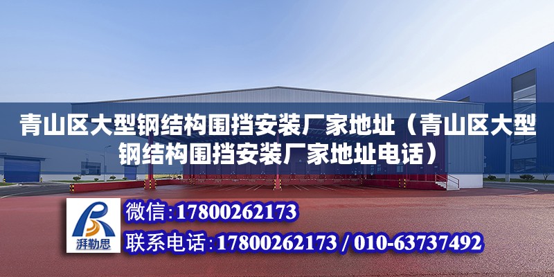 青山區大型鋼結構圍擋安裝廠家地址（青山區大型鋼結構圍擋安裝廠家地址電話）