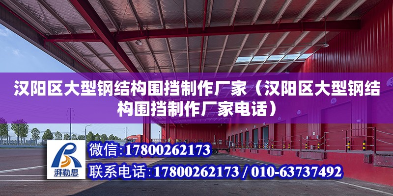 漢陽區大型鋼結構圍擋制作廠家（漢陽區大型鋼結構圍擋制作廠家電話）