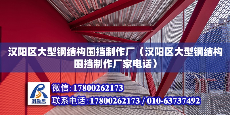 漢陽區大型鋼結構圍擋制作廠（漢陽區大型鋼結構圍擋制作廠家電話）