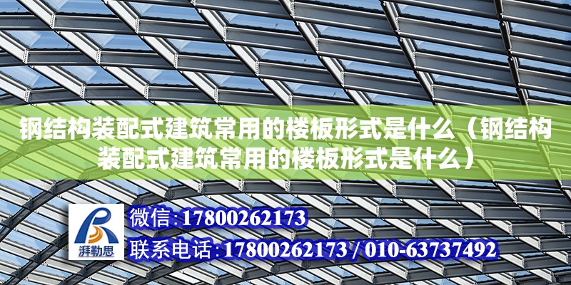 鋼結構裝配式建筑常用的樓板形式是什么（鋼結構裝配式建筑常用的樓板形式是什么）