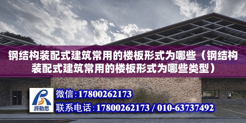 鋼結構裝配式建筑常用的樓板形式為哪些（鋼結構裝配式建筑常用的樓板形式為哪些類型）