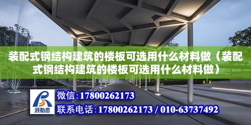 裝配式鋼結構建筑的樓板可選用什么材料做（裝配式鋼結構建筑的樓板可選用什么材料做）