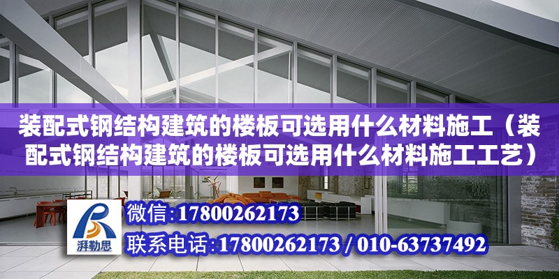 裝配式鋼結(jié)構(gòu)建筑的樓板可選用什么材料施工（裝配式鋼結(jié)構(gòu)建筑的樓板可選用什么材料施工工藝）