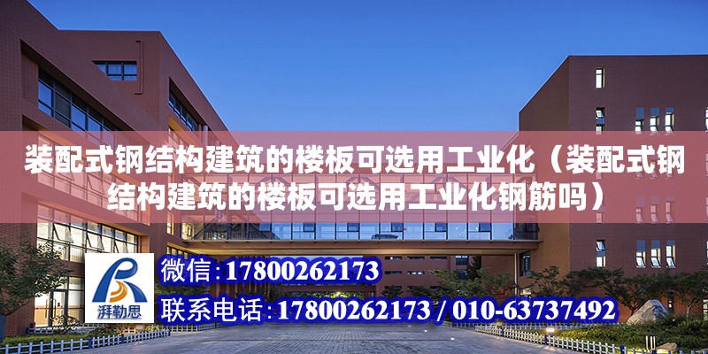 裝配式鋼結構建筑的樓板可選用工業化（裝配式鋼結構建筑的樓板可選用工業化鋼筋嗎） 結構工業裝備施工