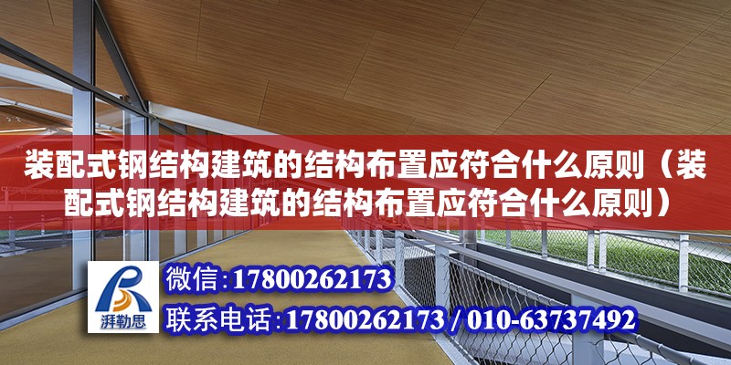 裝配式鋼結構建筑的結構布置應符合什么原則（裝配式鋼結構建筑的結構布置應符合什么原則）