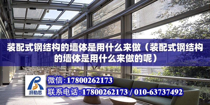 裝配式鋼結構的墻體是用什么來做（裝配式鋼結構的墻體是用什么來做的呢）