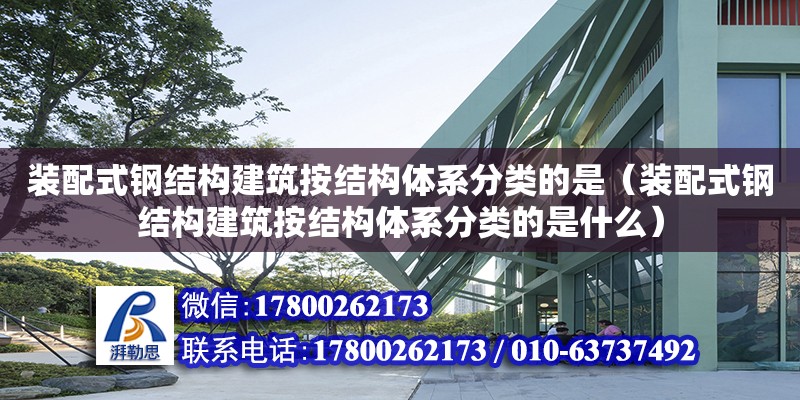 裝配式鋼結構建筑按結構體系分類的是（裝配式鋼結構建筑按結構體系分類的是什么）