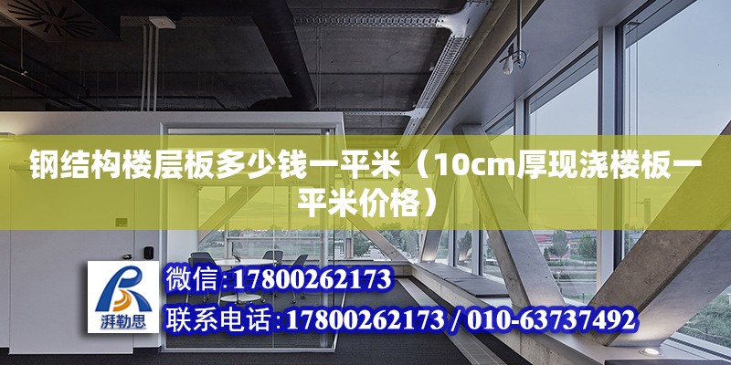 鋼結構樓層板多少錢一平米（10cm厚現(xiàn)澆樓板一平米價格）