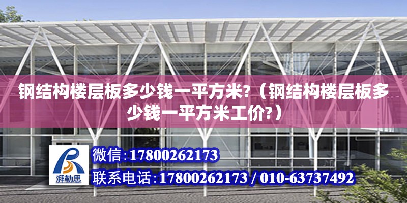 鋼結構樓層板多少錢一平方米?（鋼結構樓層板多少錢一平方米工價?）