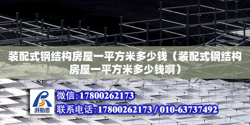 裝配式鋼結構房屋一平方米多少錢（裝配式鋼結構房屋一平方米多少錢啊）