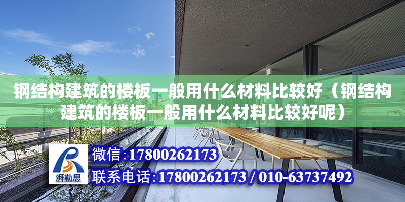 鋼結構建筑的樓板一般用什么材料比較好（鋼結構建筑的樓板一般用什么材料比較好呢）