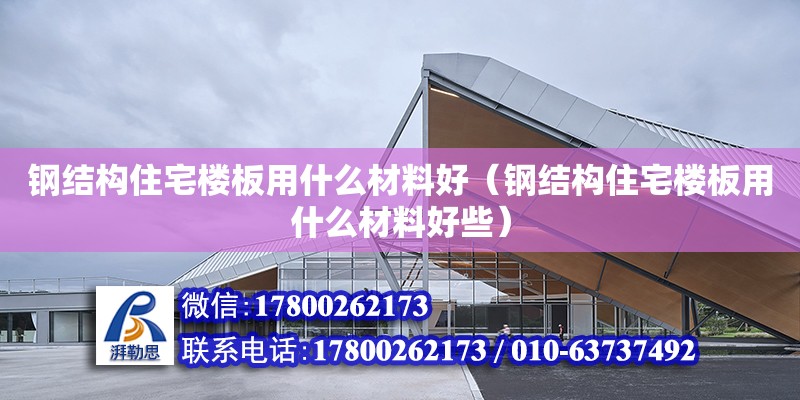 鋼結構住宅樓板用什么材料好（鋼結構住宅樓板用什么材料好些）