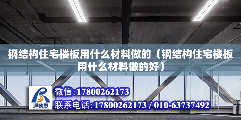 鋼結構住宅樓板用什么材料做的（鋼結構住宅樓板用什么材料做的好）