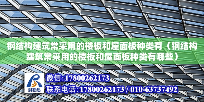 鋼結(jié)構(gòu)建筑常采用的樓板和屋面板種類有（鋼結(jié)構(gòu)建筑常采用的樓板和屋面板種類有哪些） 建筑效果圖設(shè)計(jì)