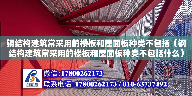 鋼結構建筑常采用的樓板和屋面板種類不包括（鋼結構建筑常采用的樓板和屋面板種類不包括什么）