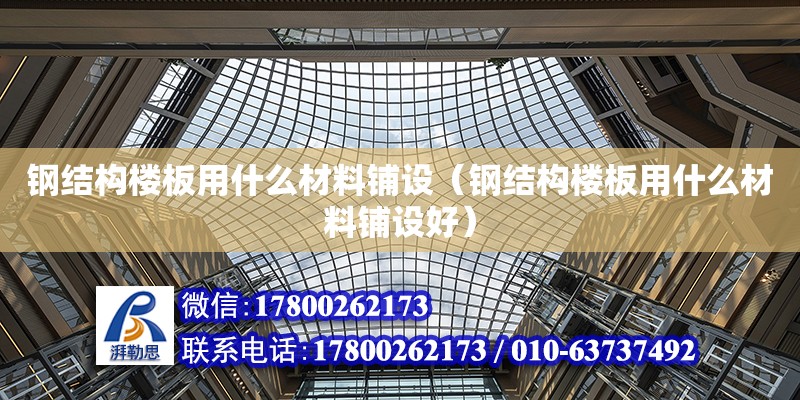 鋼結構樓板用什么材料鋪設（鋼結構樓板用什么材料鋪設好） 結構框架施工