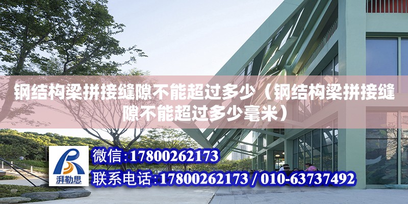 鋼結構梁拼接縫隙不能超過多少（鋼結構梁拼接縫隙不能超過多少毫米）