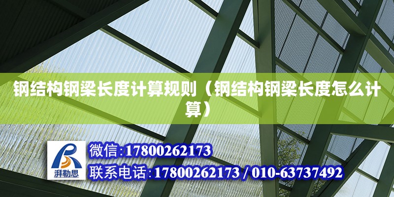 鋼結構鋼梁長度計算規則（鋼結構鋼梁長度怎么計算）