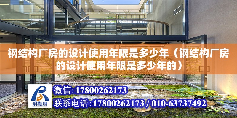 鋼結構廠房的設計使用年限是多少年（鋼結構廠房的設計使用年限是多少年的）