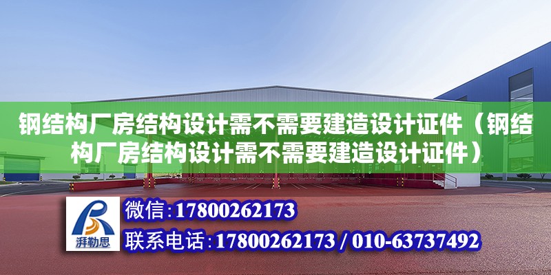 鋼結構廠房結構設計需不需要建造設計證件（鋼結構廠房結構設計需不需要建造設計證件）