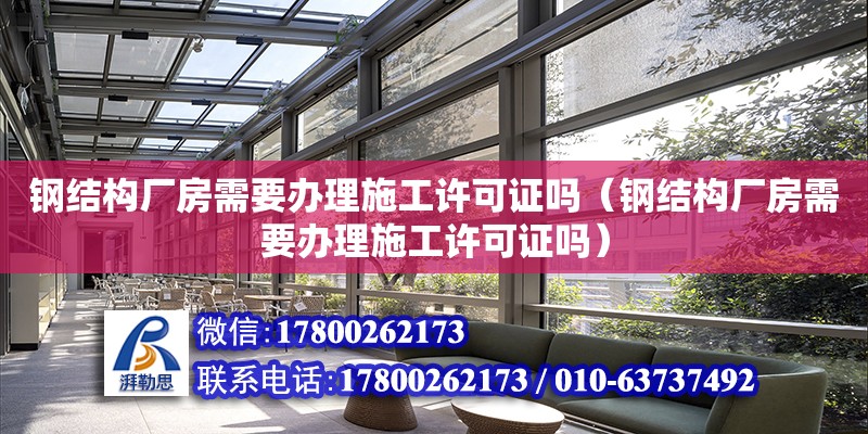 鋼結構廠房需要辦理施工許可證嗎（鋼結構廠房需要辦理施工許可證嗎）