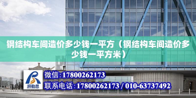 鋼結構車間造價多少錢一平方（鋼結構車間造價多少錢一平方米）