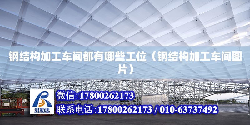 鋼結(jié)構(gòu)加工車間都有哪些工位（鋼結(jié)構(gòu)加工車間圖片） 裝飾家裝設(shè)計(jì)