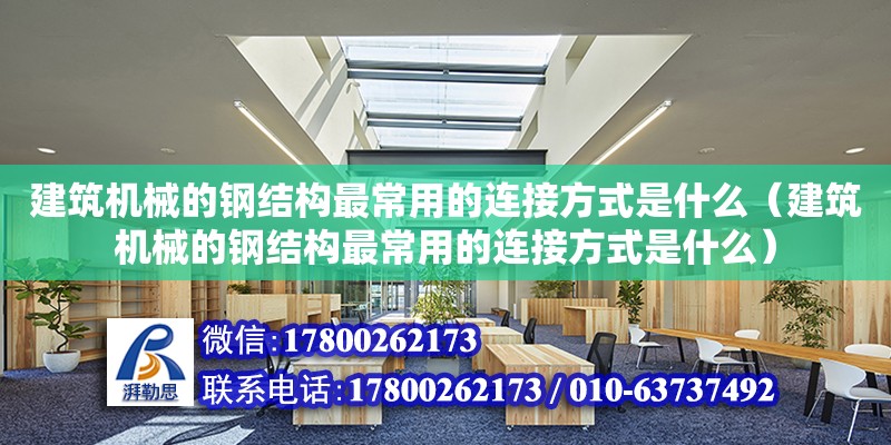 建筑機械的鋼結構最常用的連接方式是什么（建筑機械的鋼結構最常用的連接方式是什么）