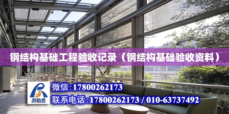 鋼結構基礎工程驗收記錄（鋼結構基礎驗收資料） 建筑施工圖設計