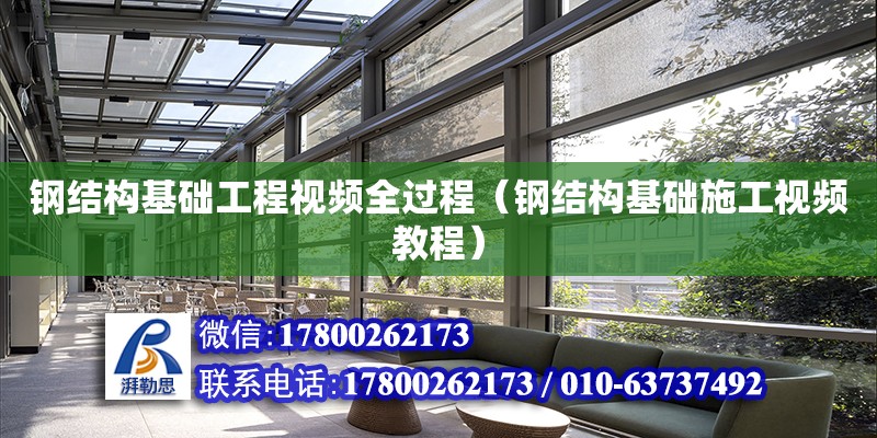 鋼結構基礎工程視頻全過程（鋼結構基礎施工視頻教程）