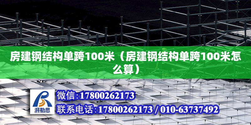 房建鋼結(jié)構(gòu)單跨100米（房建鋼結(jié)構(gòu)單跨100米怎么算）