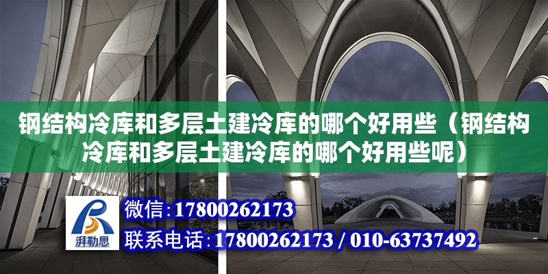 鋼結構冷庫和多層土建冷庫的哪個好用些（鋼結構冷庫和多層土建冷庫的哪個好用些呢） 結構工業鋼結構設計