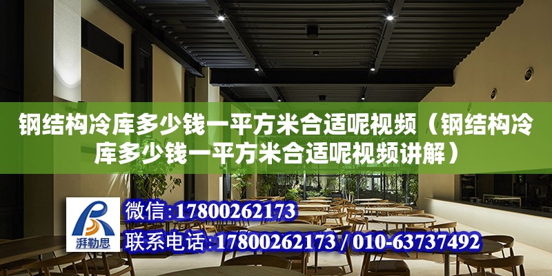 鋼結構冷庫多少錢一平方米合適呢視頻（鋼結構冷庫多少錢一平方米合適呢視頻講解）