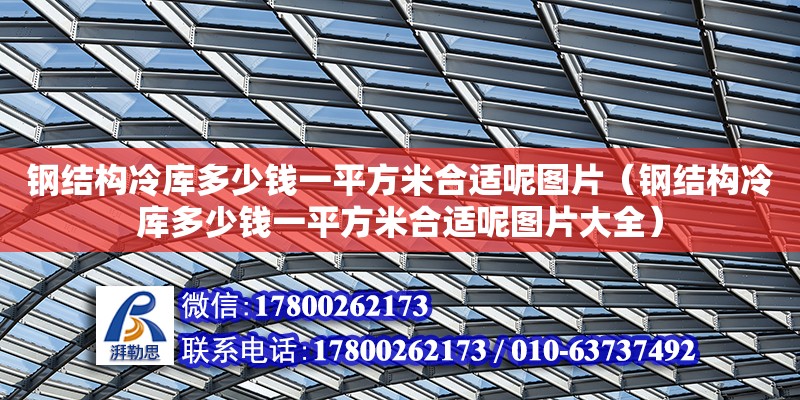 鋼結構冷庫多少錢一平方米合適呢圖片（鋼結構冷庫多少錢一平方米合適呢圖片大全） 建筑方案設計