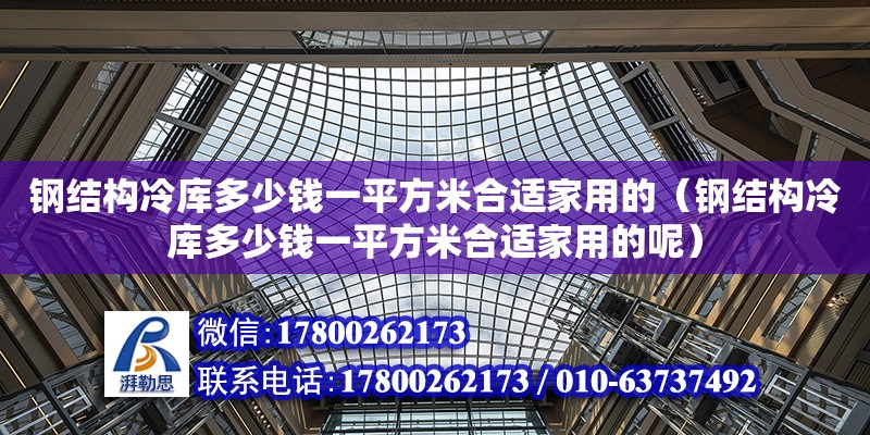 鋼結構冷庫多少錢一平方米合適家用的（鋼結構冷庫多少錢一平方米合適家用的呢）