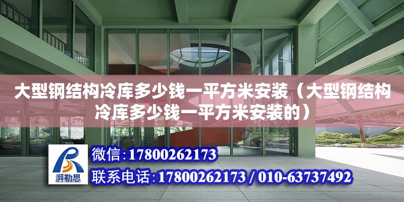 大型鋼結(jié)構(gòu)冷庫多少錢一平方米安裝（大型鋼結(jié)構(gòu)冷庫多少錢一平方米安裝的）