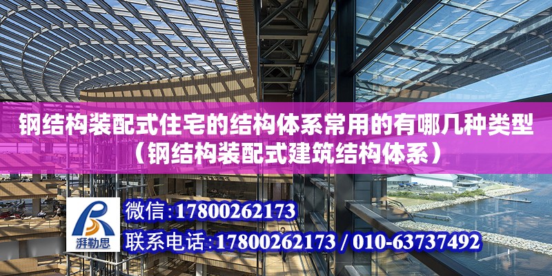 鋼結構裝配式住宅的結構體系常用的有哪幾種類型（鋼結構裝配式建筑結構體系）