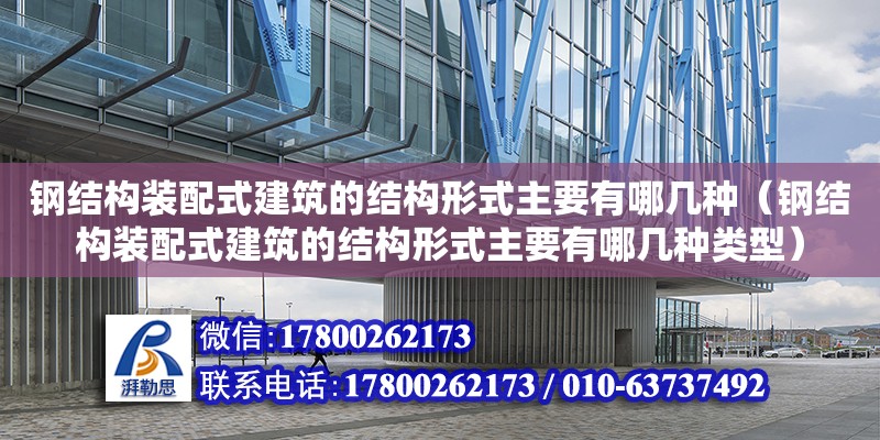 鋼結構裝配式建筑的結構形式主要有哪幾種（鋼結構裝配式建筑的結構形式主要有哪幾種類型）