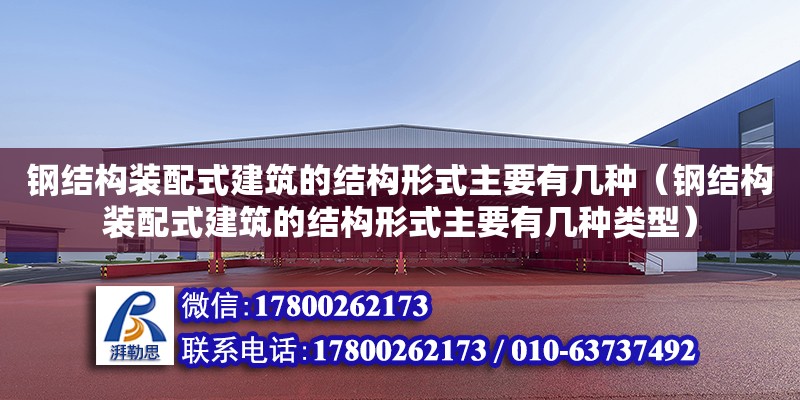 鋼結構裝配式建筑的結構形式主要有幾種（鋼結構裝配式建筑的結構形式主要有幾種類型）