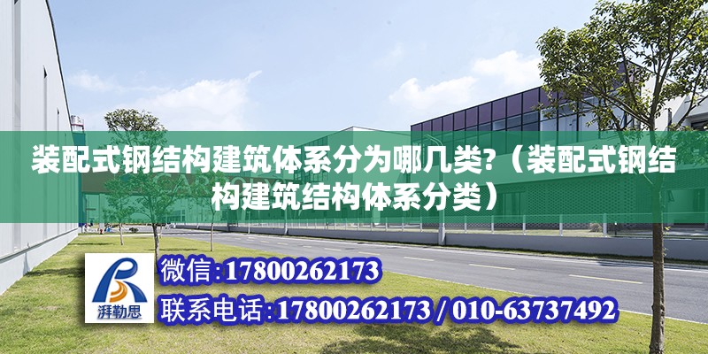 裝配式鋼結構建筑體系分為哪幾類?（裝配式鋼結構建筑結構體系分類）