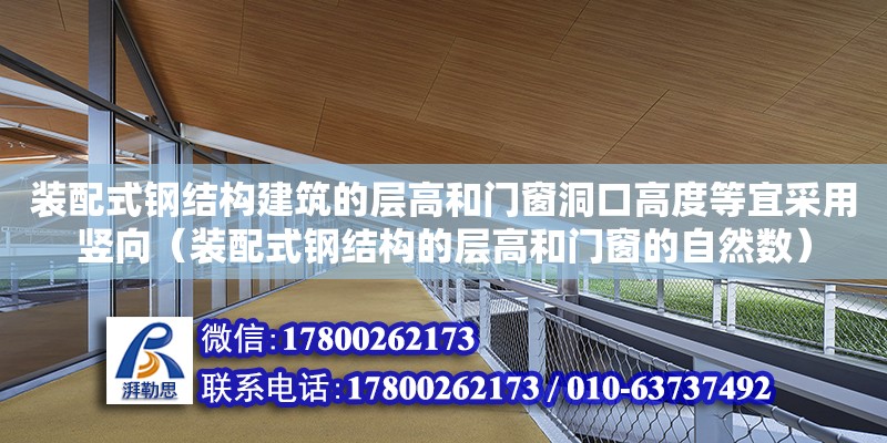 裝配式鋼結(jié)構(gòu)建筑的層高和門窗洞口高度等宜采用豎向（裝配式鋼結(jié)構(gòu)的層高和門窗的自然數(shù)）